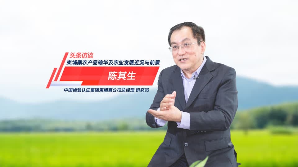 头条访谈｜柬埔寨农产品输华与农业发展近况与前景——专访中国检验认证集团柬埔寨公司总经理、研究员陈其生先生